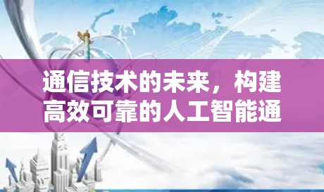 通信技术的未来,构建高效可靠的人工智能通信路径