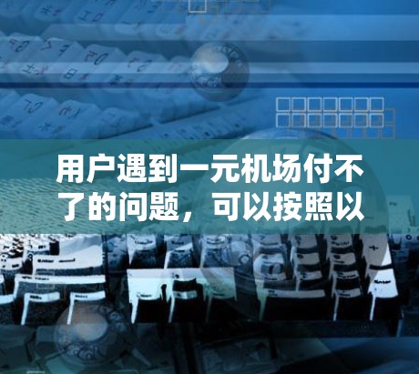 用户遇到一元机场付不了的问题,可以按照以下步骤来解决 用户遇到一元机场付不了的问题,可以按照以下步骤来解决