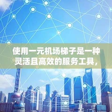 使用一元机场梯子是一种灵活且高效的服务工具,能够在不同楼层和服务之间切换,提升用户 accessing机场资源的能力。以下是梯子的主要功能和使用方法