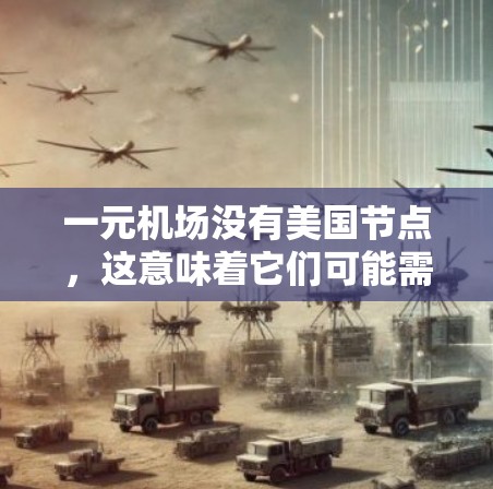 一元机场没有美国节点,这意味着它们可能需要在飞机场周边没有任何美国机场的连接。这可能是因为用户担心使用美国节点可能会影响国际运输的便利性或增加国际航班的负担。以下是一些可能的解决方案