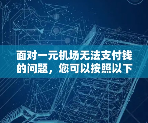 面对一元机场无法支付钱的问题，您可以按照以下步骤进行