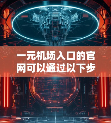 一元机场入口的官网可以通过以下步骤访问