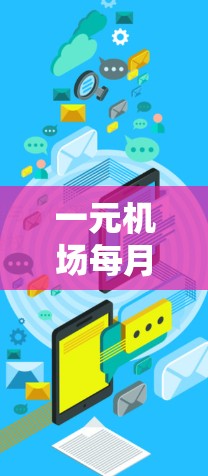 一元机场每月刷新，通信工程师的智慧与实践