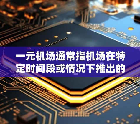 一元机场通常指机场在特定时间段或情况下推出的价格较低的优惠活动,以吸引更多的旅客。这种优惠可能包括
