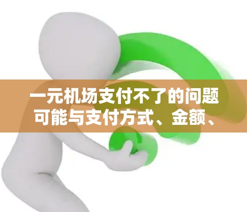 一元机场支付不了的问题可能与支付方式、金额、设备或设备状态等有多种原因。以下是一些可能的原因和解决方案