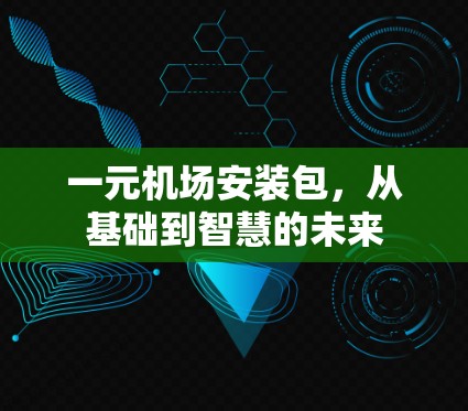一元机场安装包,从基础到智慧的未来