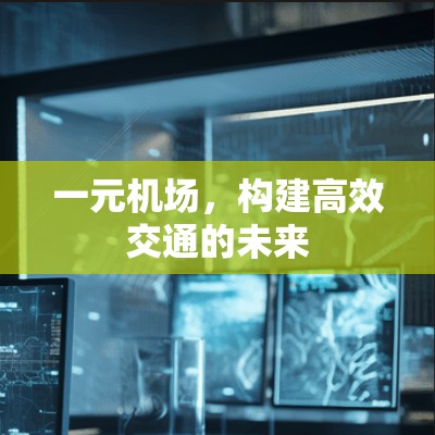 一元机场，构建高效交通的未来