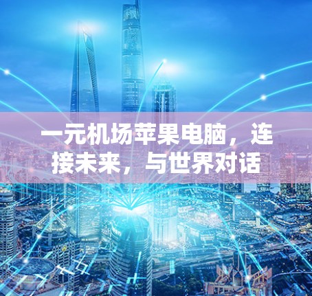 一元机场苹果电脑，连接未来，与世界对话