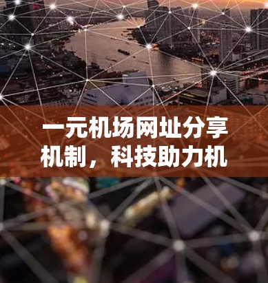 一元机场网址分享机制,科技助力机场高效管理