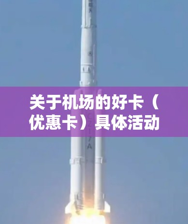 关于机场的好卡（优惠卡）具体活动可能因机场和地点而异，但常见的活动包括