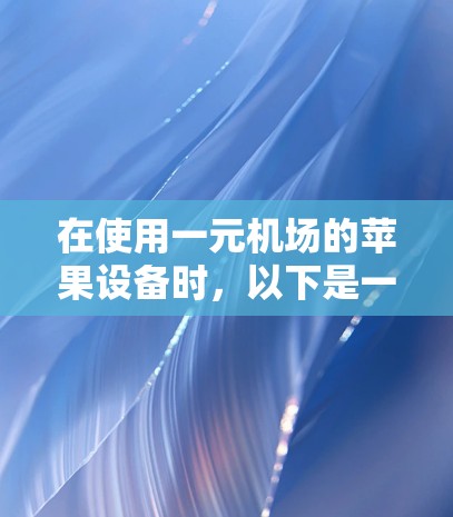 在使用一元机场的苹果设备时，以下是一步步的指南