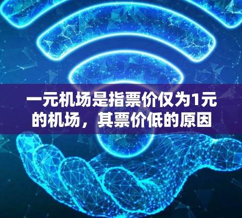 一元机场是指票价仅为1元的机场,其票价低的原因多种多样,主要取决于机场的运营方式、地理位置、服务效率以及票价优惠等因素。以下是对一元机场票价低原因的详细分析