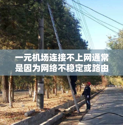 一元机场连接不上网通常是因为网络不稳定或路由器故障。以下是解决这个问题的步骤