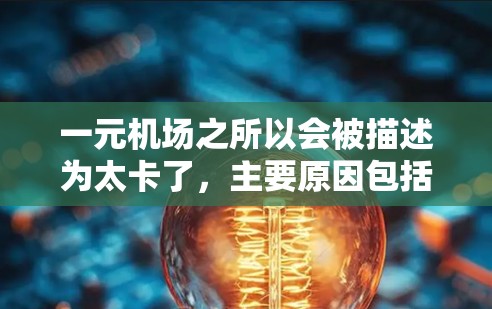 一元机场之所以会被描述为太卡了，主要原因包括以下几点