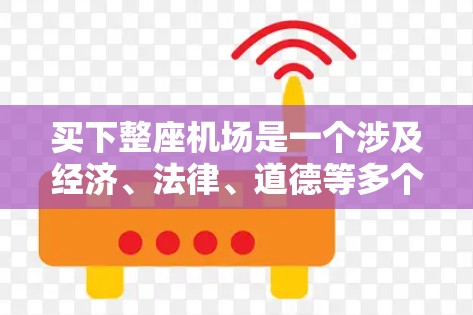 买下整座机场是一个涉及经济、法律、道德等多个方面的复杂决策。以下是一些关键点,帮助您做出明智的决定