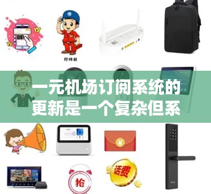 一元机场订阅系统的更新是一个复杂但系统化的过程,涉及多个关键模块和细节。以下是逐步的解决方案