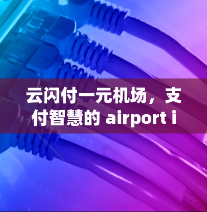 云闪付一元机场，支付智慧的 airport innovation