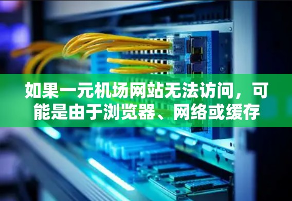 如果一元机场网站无法访问,可能是由于浏览器、网络或缓存的问题。以下是可能的原因和解决方法