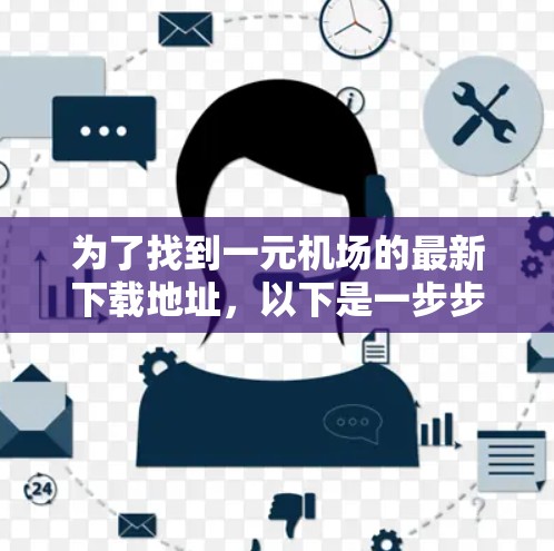 为了找到一元机场的最新下载地址,以下是一步步的指南