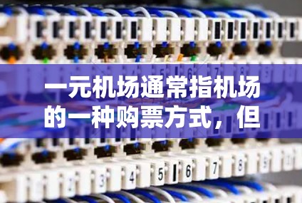 一元机场通常指机场的一种购票方式,但购买不了通常是因为多种原因。以下是可能的原因和解决方法