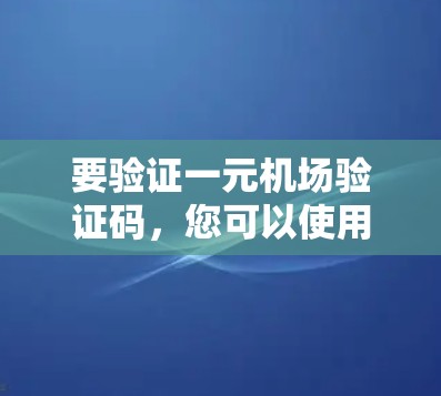 要验证一元机场验证码，您可以使用以下步骤或工具