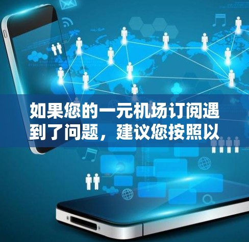 如果您的一元机场订阅遇到了问题,建议您按照以下步骤进行