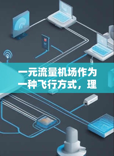 一元流量机场作为一种飞行方式，理论上可以在一定程度上满足飞行需求，但具体是否能用，取决于多种因素，包括机场设计、运营策略、飞行需求以及用户的使用习惯等。以下是关于一元流量机场的一些基本信息和思考