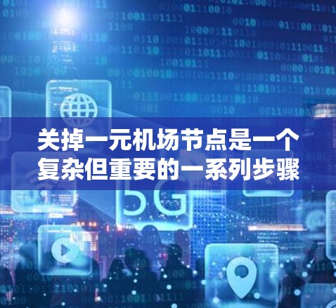 关掉一元机场节点是一个复杂但重要的一系列步骤,以下是详细的解决方案