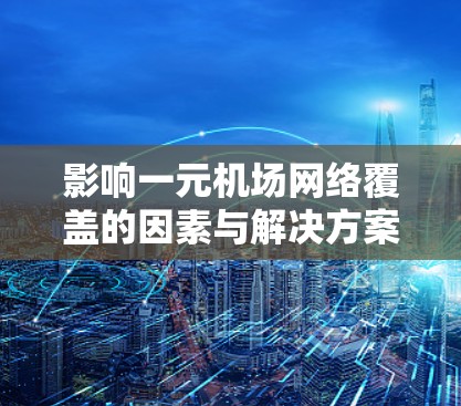 影响一元机场网络覆盖的因素与解决方案