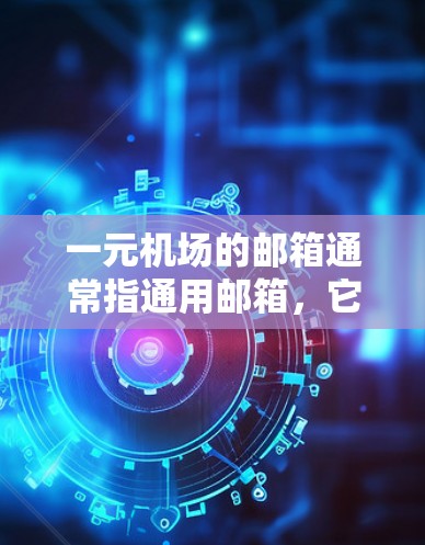 一元机场的邮箱通常指通用邮箱,它提供了方便的访问和使用功能,适用于所有旅客。以下是一个清晰的步骤指南,帮助您正确使用一元机场的邮箱