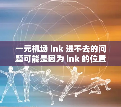 一元机场 ink 进不去的问题可能是因为 ink 的位置、打印尺寸、特殊字符或其他原因。以下是可能的原因和解决方法