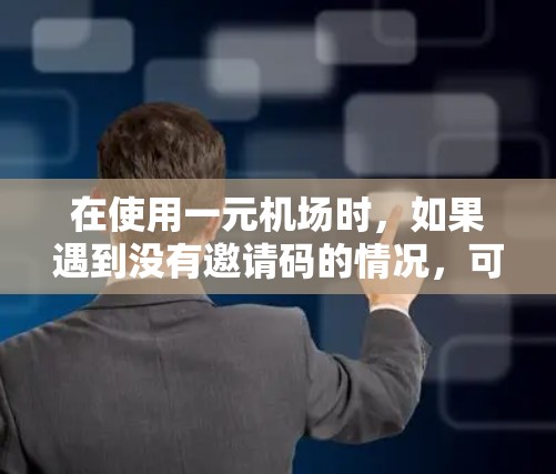 在使用一元机场时,如果遇到没有邀请码的情况,可以按照以下步骤解决问题