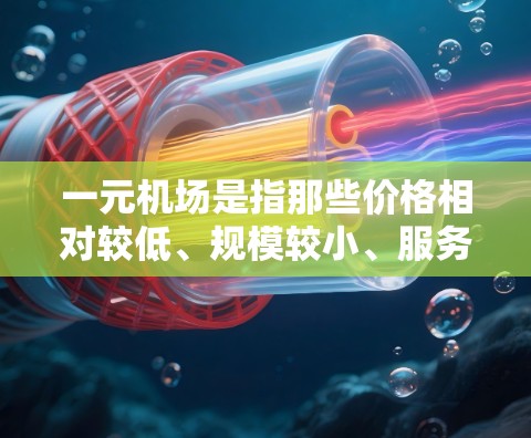 一元机场是指那些价格相对较低、规模较小、服务范围有限的机场，通常位于城市内的小型机场或经济发达地区的小型机场。一元机场的特点是价格便宜，但服务范围和设施相对有限，适合游客预算有限的出行需求