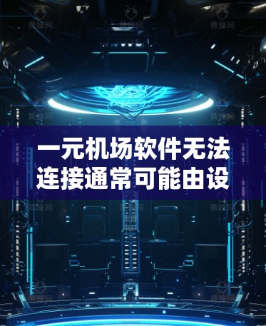 一元机场软件无法连接通常可能由设备、浏览器、网络或软件本身的设置问题引起。以下是逐步的解决方案