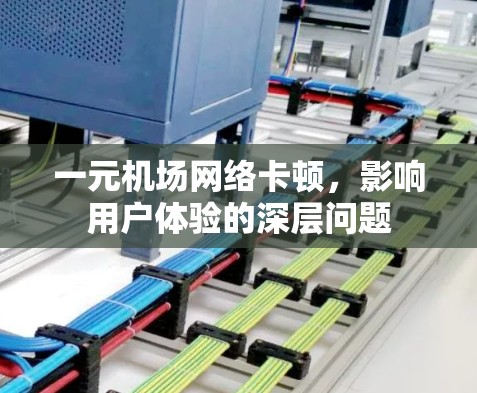 一元机场网络卡顿，影响用户体验的深层问题