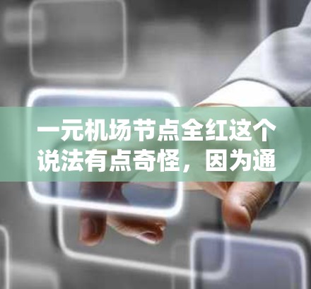 一元机场节点全红这个说法有点奇怪,因为通常机场内部会有多种颜色,而全红可能意味着所有相关的人员或设备都是红色的。不过,如果这是一个特定的场景或系统,可能需要更多的上下文来理解