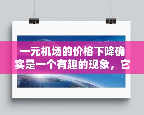 一元机场的价格下降确实是一个有趣的现象，它可能与多种因素密切相关。以下是一些可能的原因