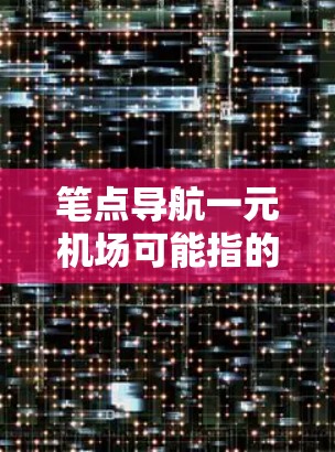 笔点导航一元机场可能指的是在特定的一元机场附近找到导航工具或地图，以便更方便地到达目的地。以下是一些可能的解释和建议