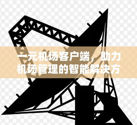 一元机场客户端，助力机场管理的智能解决方案