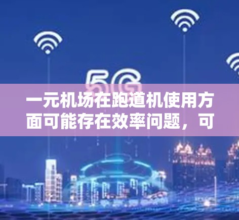 一元机场在跑道机使用方面可能存在效率问题，可能导致跑道机空闲时间增加，运行压力增大，甚至增加维护压力。机场可以通过以下措施来解决这个问题