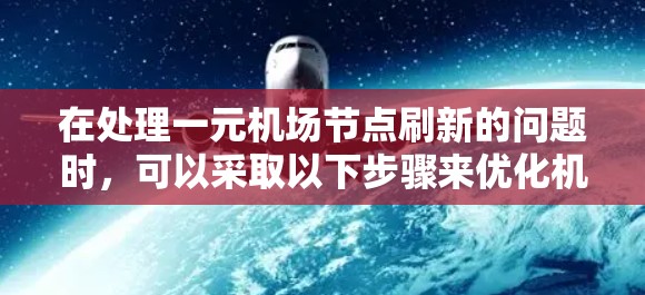 在处理一元机场节点刷新的问题时，可以采取以下步骤来优化机场的运营