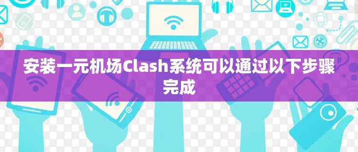 安装一元机场Clash系统可以通过以下步骤完成