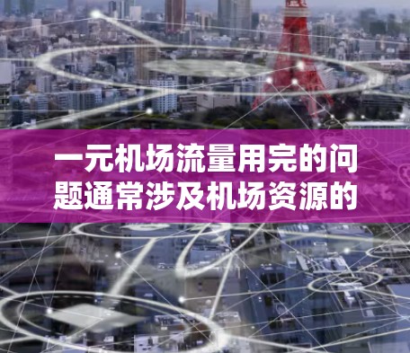 一元机场流量用完的问题通常涉及机场资源的紧张,可能需要以下步骤来解决