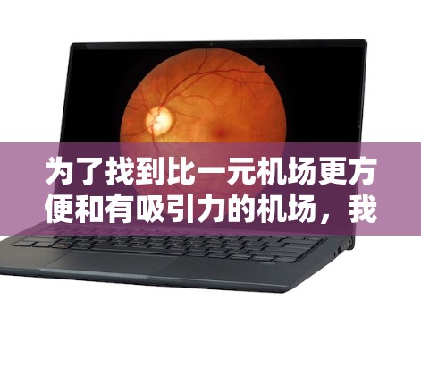 为了找到比一元机场更方便和有吸引力的机场,我们可以考虑以下主要推荐对象,这些机场以其交通便利、景点集中和安静环境而闻名