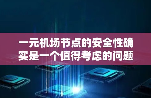 一元机场节点的安全性确实是一个值得考虑的问题。机场作为大型设施,通常需要对各个区域进行定期的检查和维护,以确保其安全。具体来说,一元机场节点的安全性可能取决于以下因素