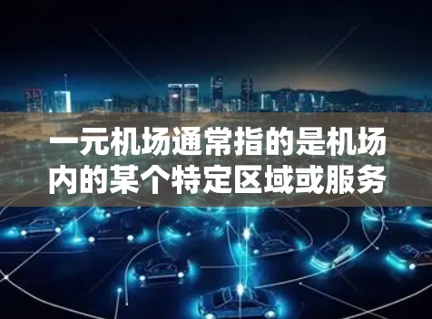 一元机场通常指的是机场内的某个特定区域或服务点,可能涉及到下载相关的软件、文件或服务。具体下载地址可能因机场的不同而有所不同,通常可以通过以下方式找到