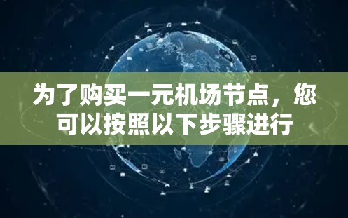 为了购买一元机场节点,您可以按照以下步骤进行 为了购买一元机场节点,您可以按照以下步骤进行