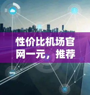 性价比机场官网一元，推荐最实惠的出行方案！