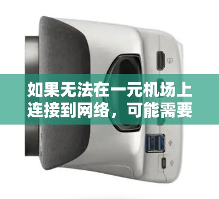 如果无法在一元机场上连接到网络,可能需要尝试以下步骤来解决问题 如果无法在一元机场上连接到网络,可能需要尝试以下步骤来解决问题
