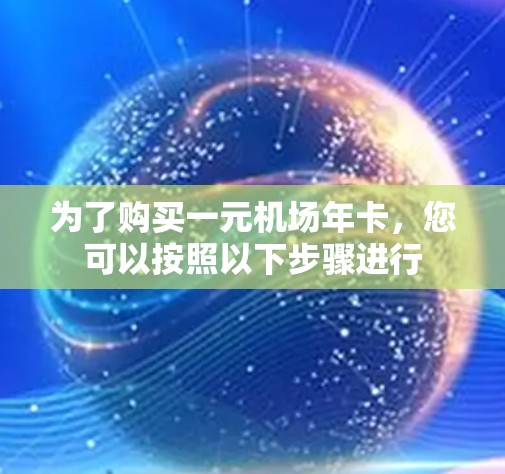 为了购买一元机场年卡，您可以按照以下步骤进行